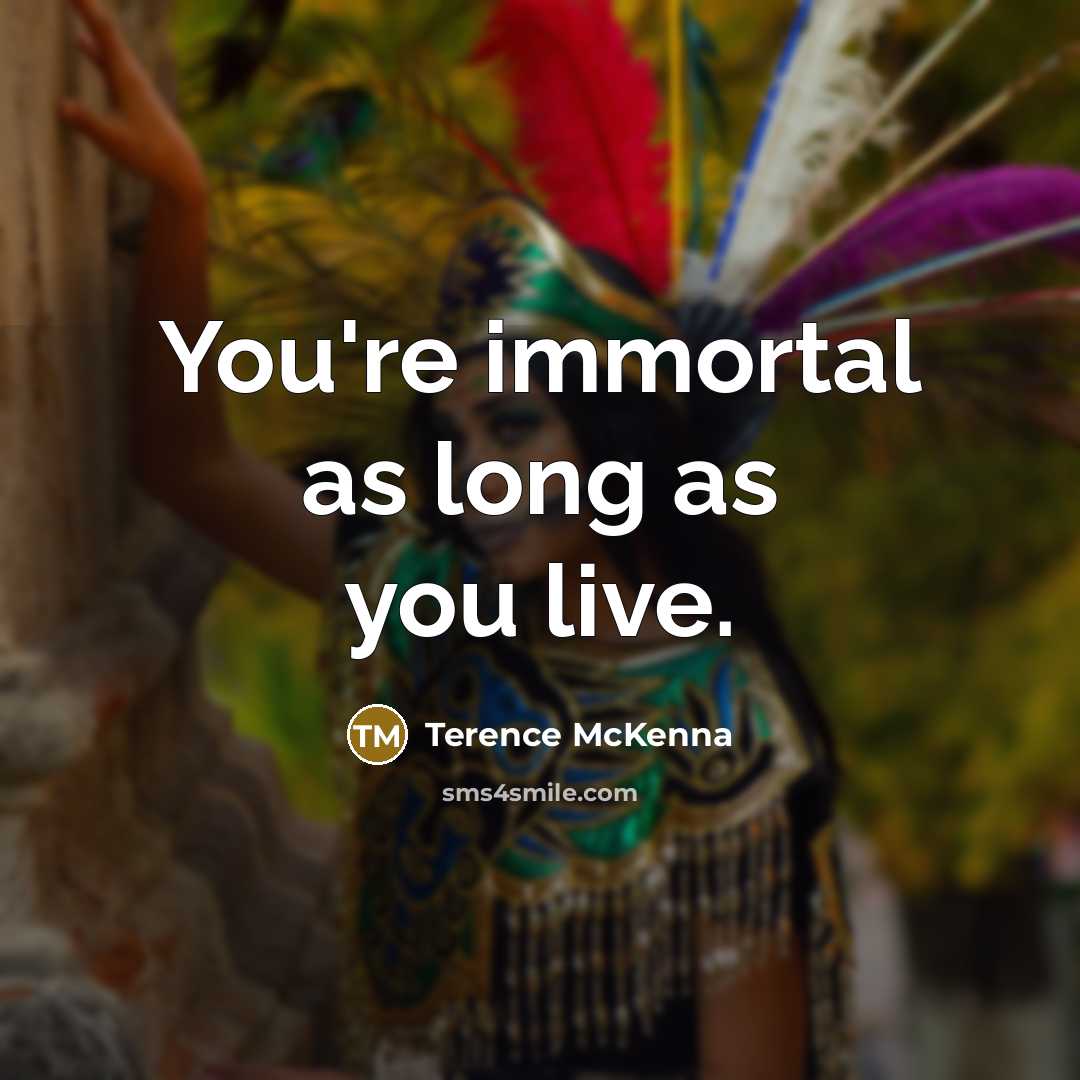 “You're immortal as long as you live.…” quote by Terence McKenna