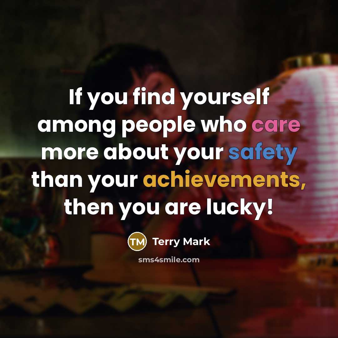 “If you find yourself among people who care more about your safety than your achievements, then you are lucky!” quote by Terry Mark