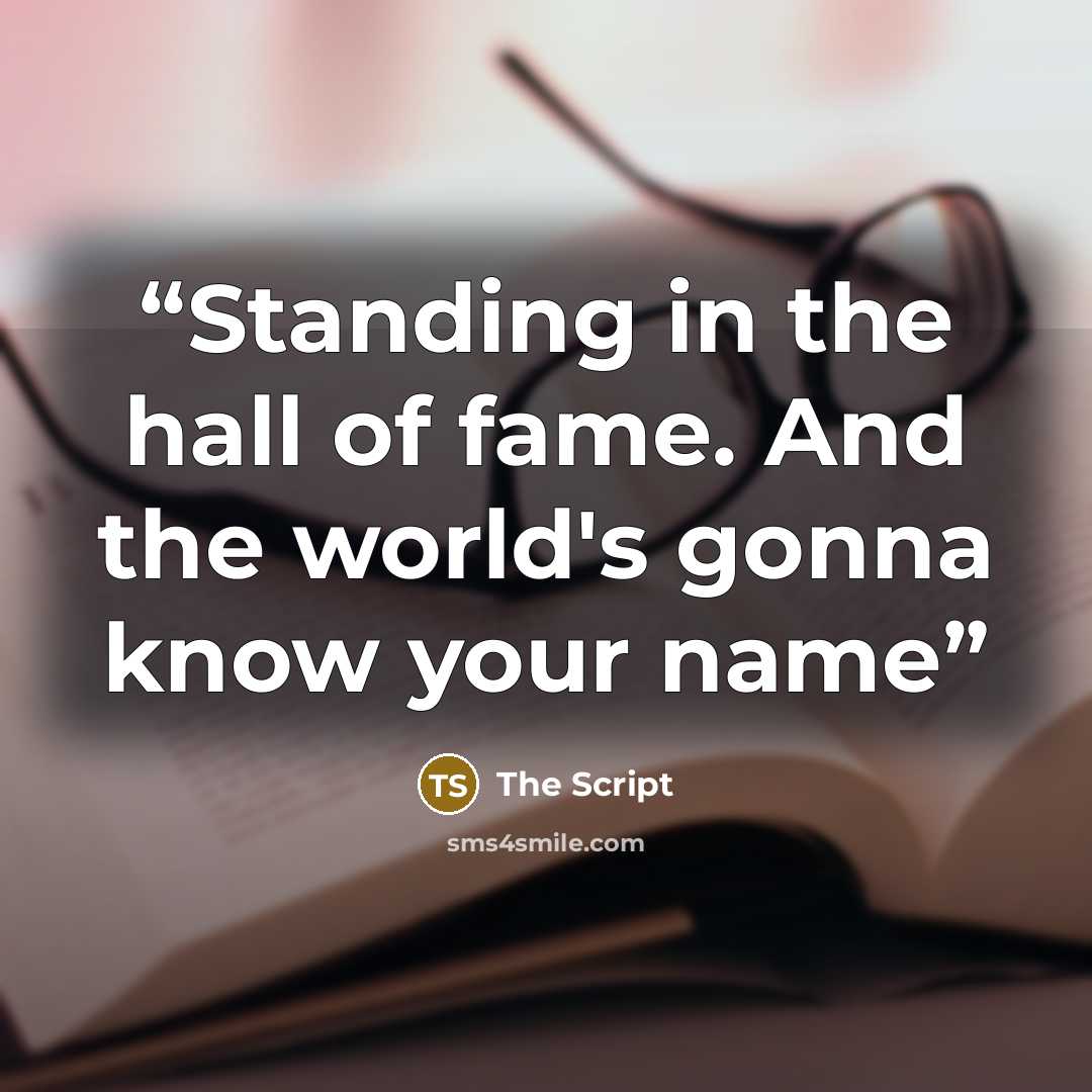 “Standing in the hall of fame. And the world's gonna know your name” quote by The Script