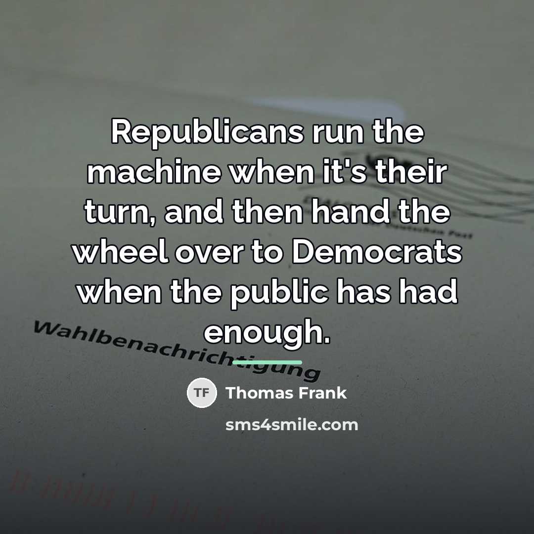 “Republicans run the machine when it's their turn, and then…” quote by Thomas Frank