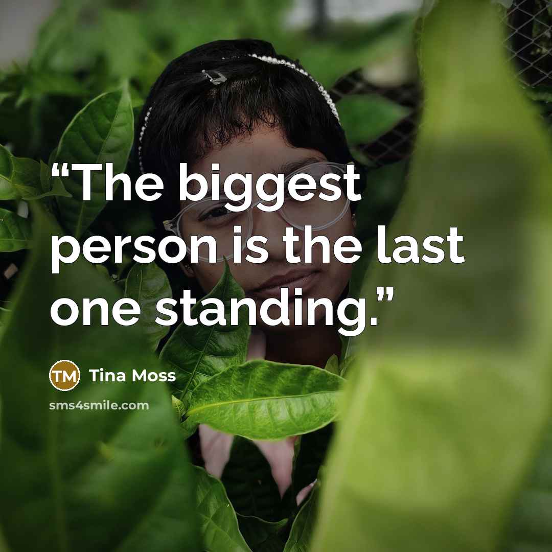 “The biggest person is the last one standing.” quote by Tina Moss