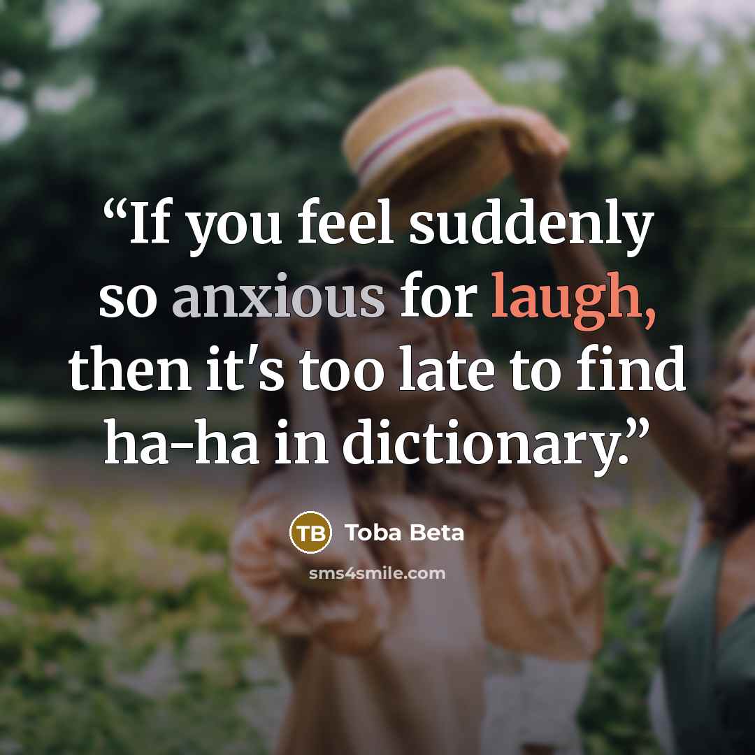 “If you feel suddenly so anxious for laugh, then it's too late to find ha-ha in dictionary.” quote by Toba Beta