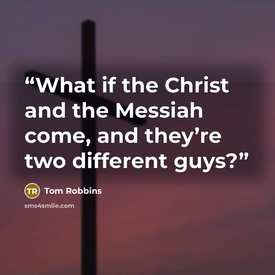 “What if the Christ and the Messiah come, and they’re two different guys?” quote by Tom Robbins