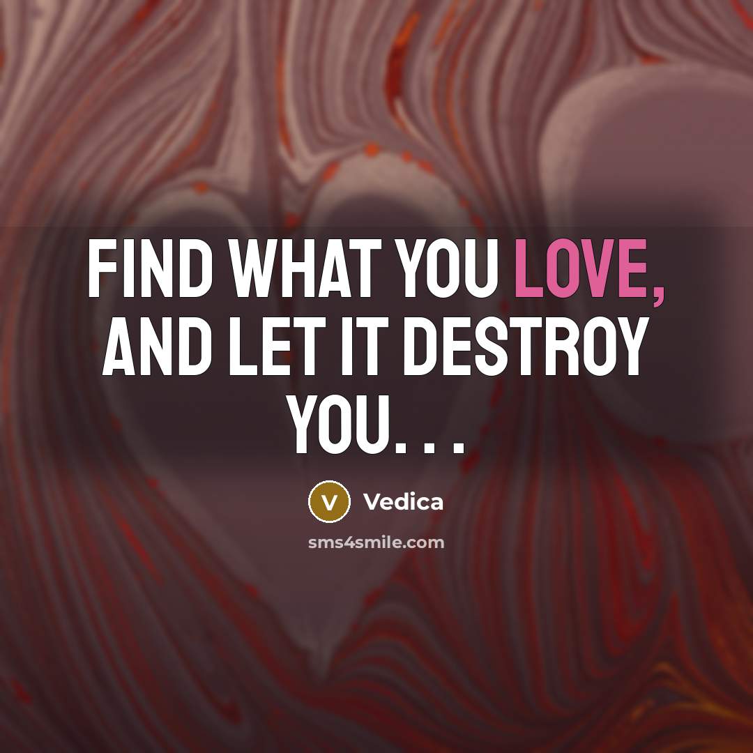 “Find what you love, and let it destroy you. .…” quote by Vedica