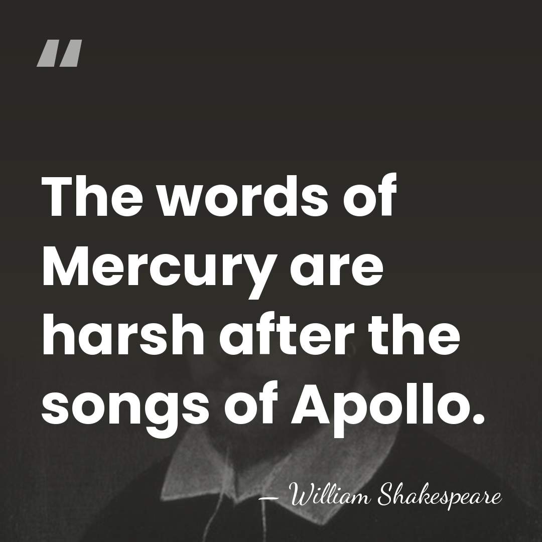 The words of Mercury are harsh after the songs of Apollo. - William Shakespeare