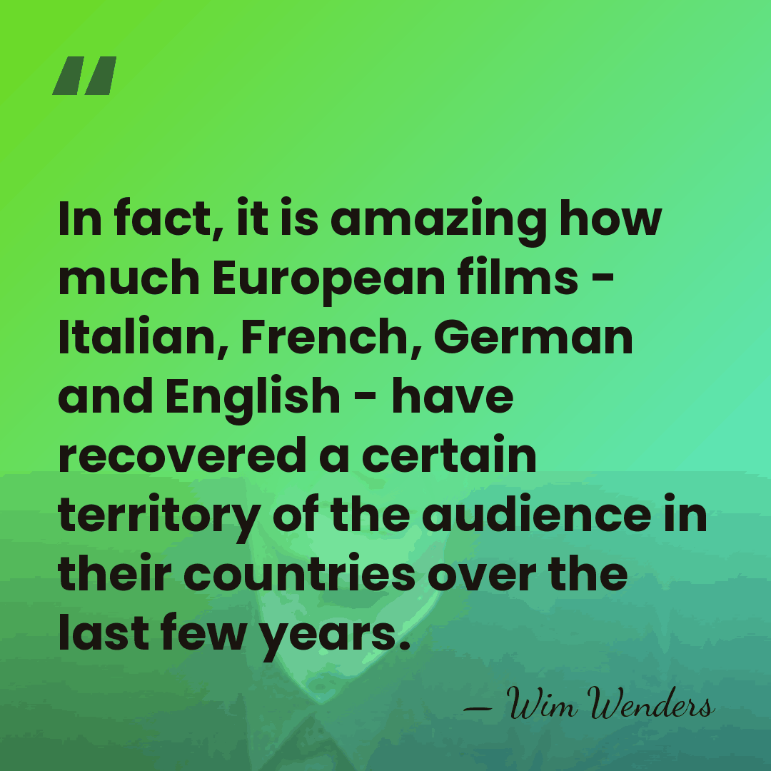 In fact, it is amazing how much European films - Italian, French,&hellip; - Wim Wenders