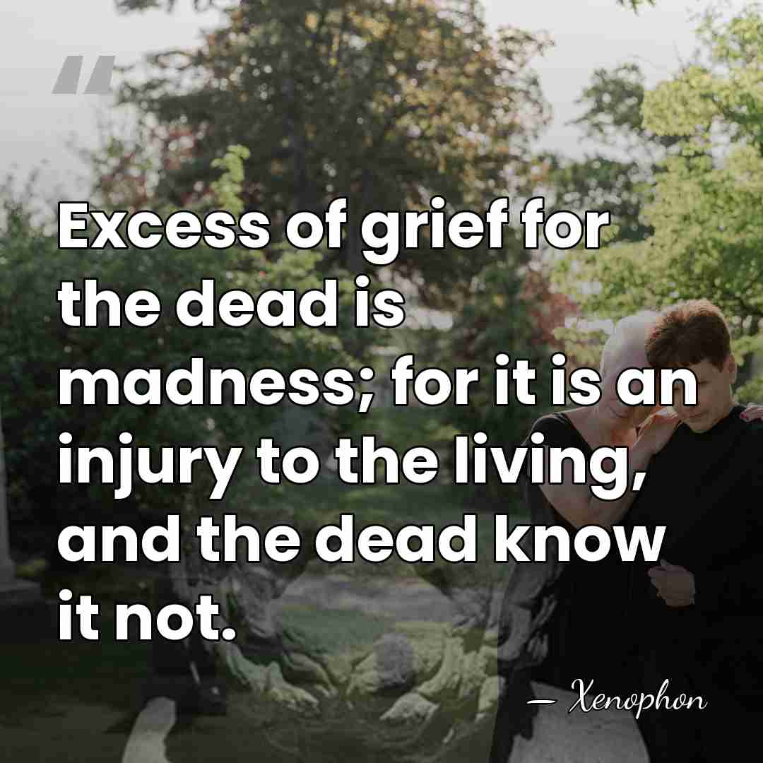 Excess of grief for the dead is madness; for it is an&hellip; - Xenophon