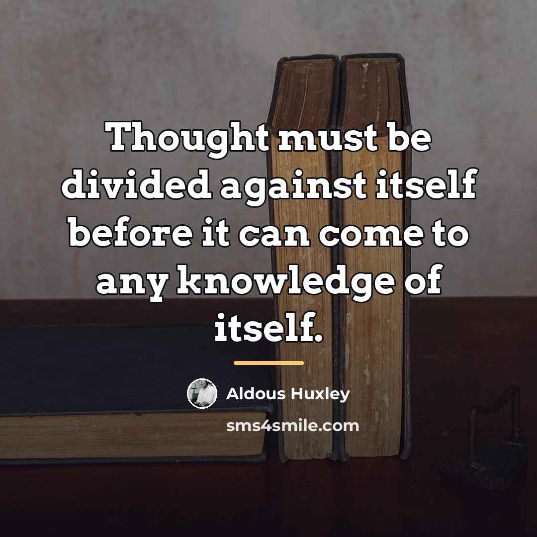 “Thought must be divided against itself before it can come…” quote by Aldous Huxley