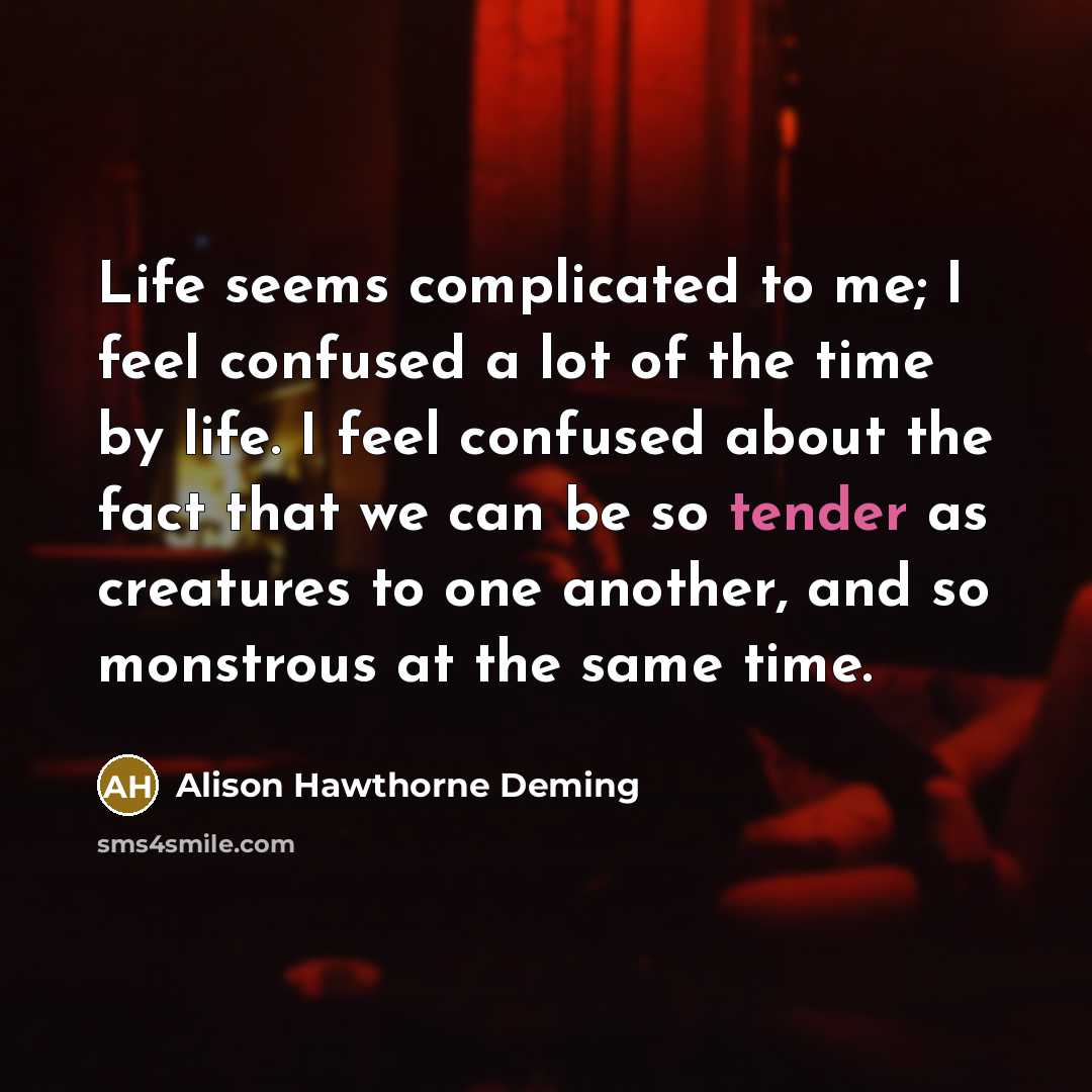 “Life seems complicated to me; I feel confused a lot…” quote by Alison Hawthorne Deming