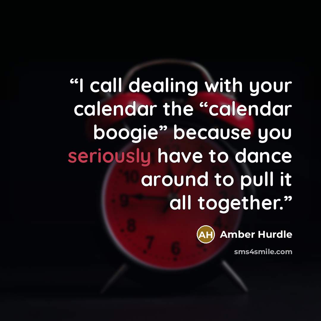 “I call dealing with your calendar the “calendar boogie” because you seriously have to dance around to pull it all together.” quote by Amber Hurdle