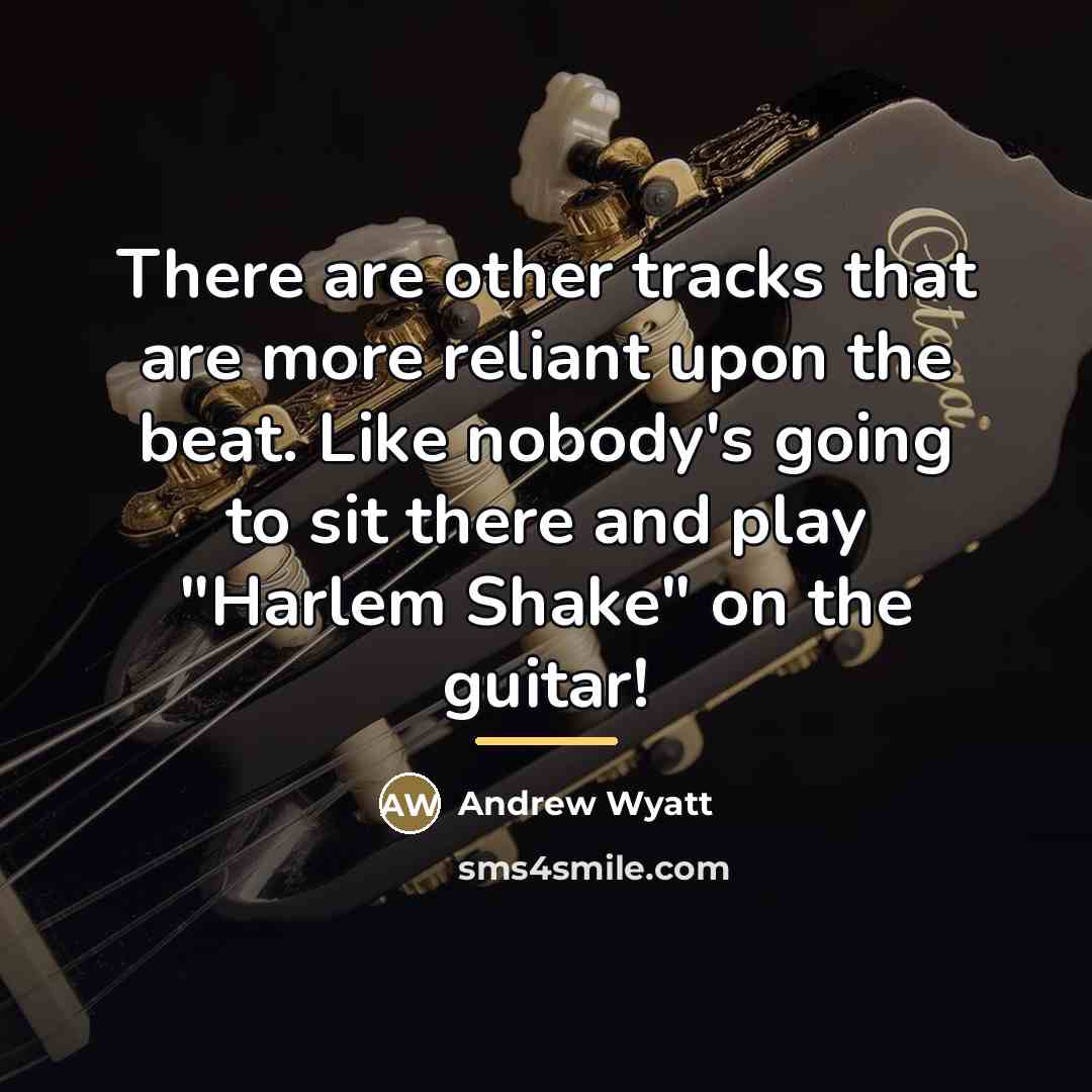 “There are other tracks that are more reliant upon the…” quote by Andrew Wyatt