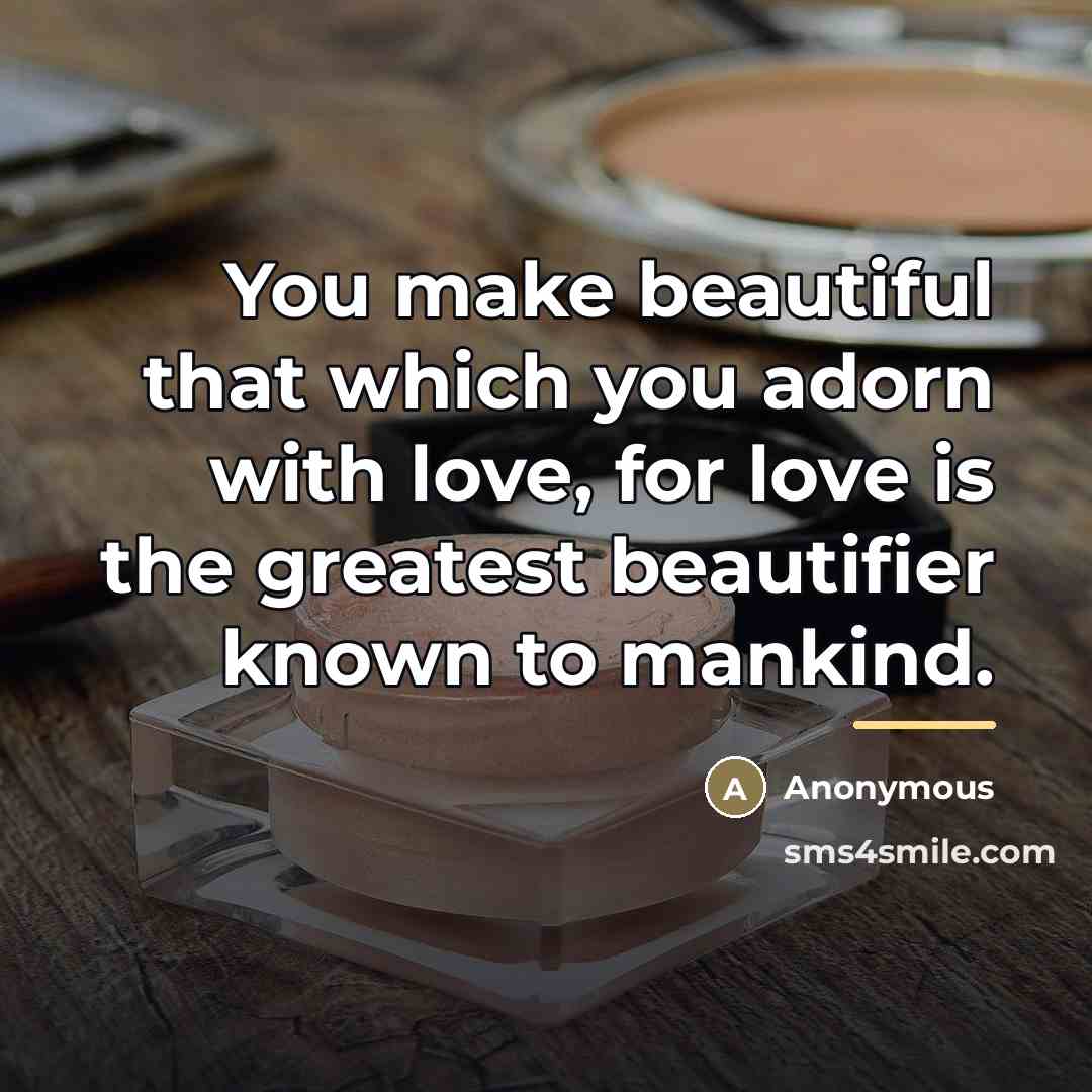 “You make beautiful that which you adorn with love, for…” quote by Anonymous