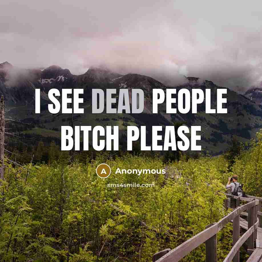 “I see dead People Bitch Please” quote by Anonymous