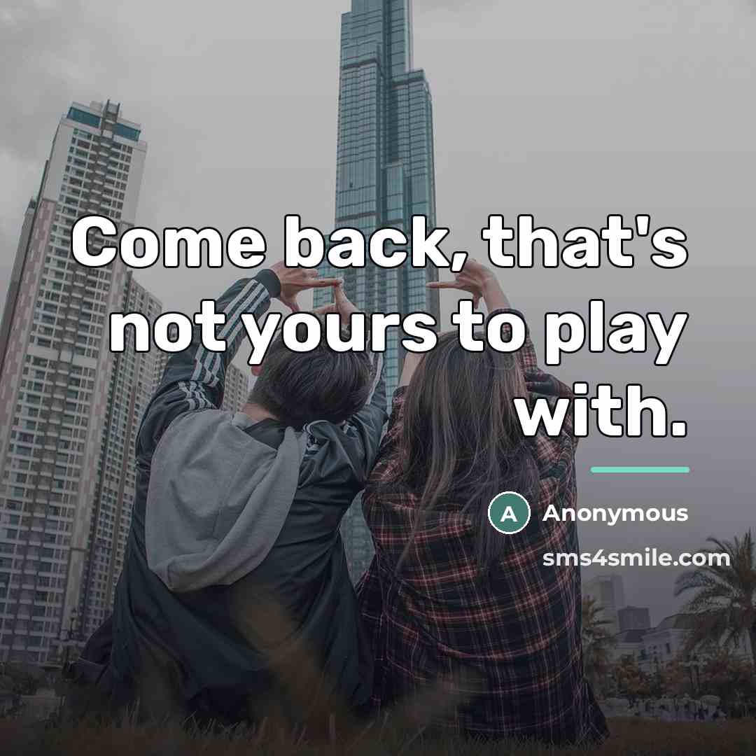 “Come back, that's not yours to play with.…” quote by Anonymous