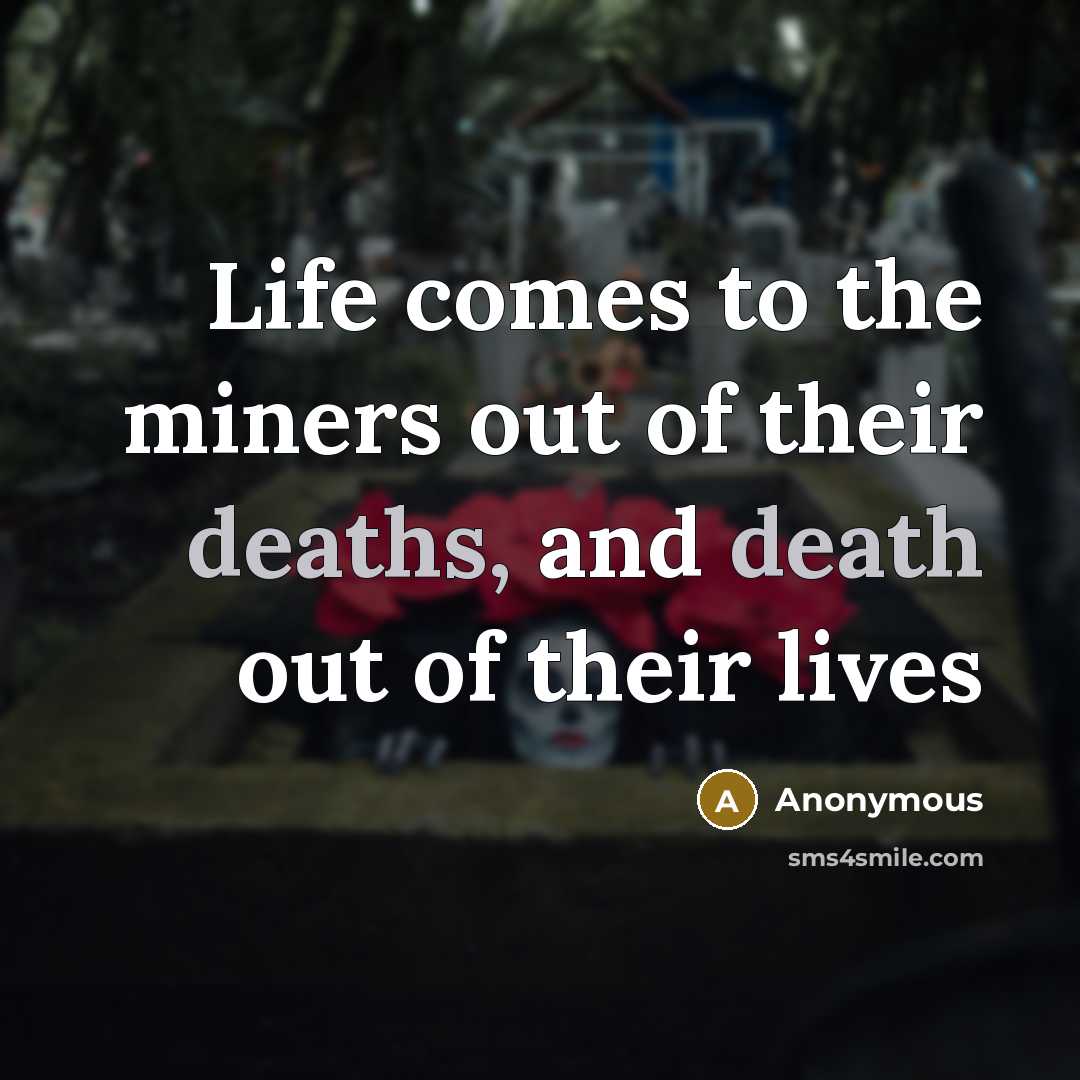 “Life comes to the miners out of their deaths, and…” quote by Anonymous