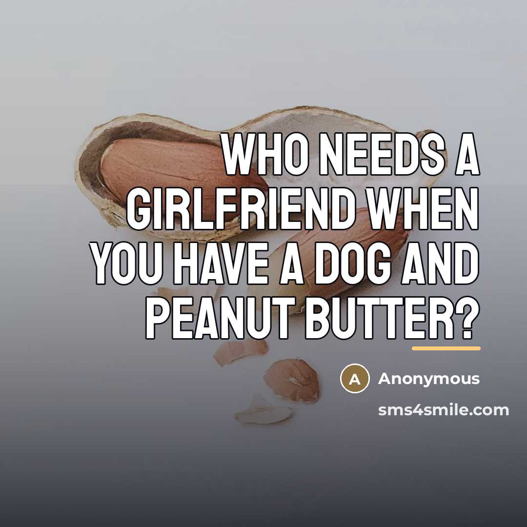 “Who needs a girlfriend when you have a dog and…” quote by Anonymous