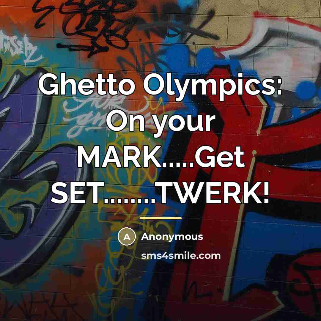 “Ghetto Olympics: On your MARK.....Get SET........TWERK!…” quote by Anonymous