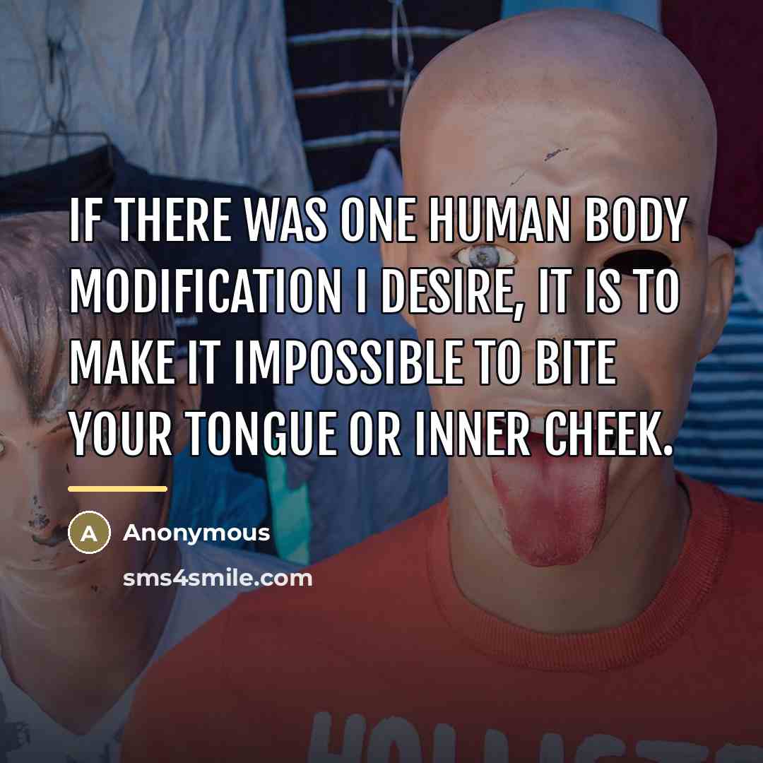 “If there was one human body modification I desire, it…” quote by Anonymous