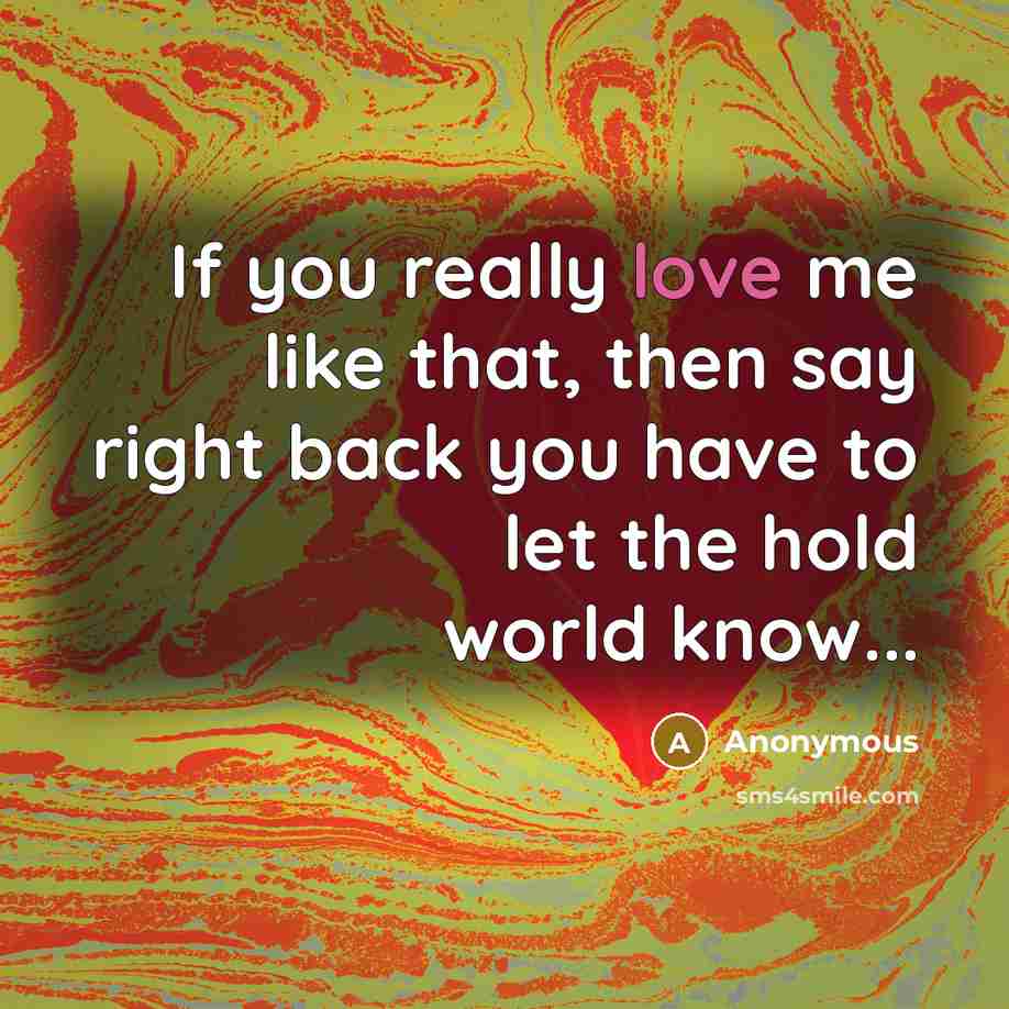 “If you really love me like that, then say right back you have to let the hold world know...” quote by Anonymous