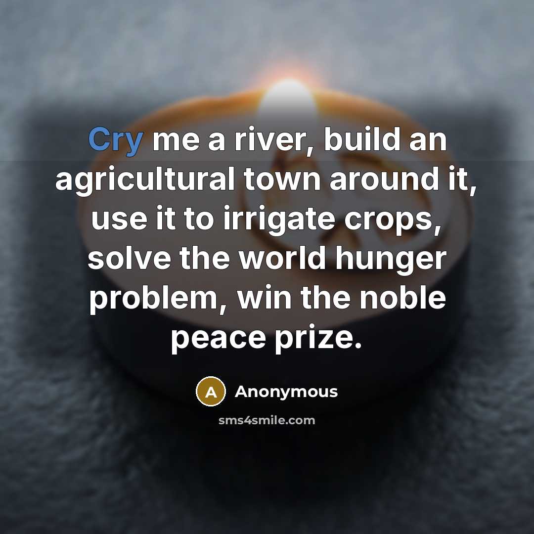 “Cry me a river, build an agricultural town around it,…” quote by Anonymous