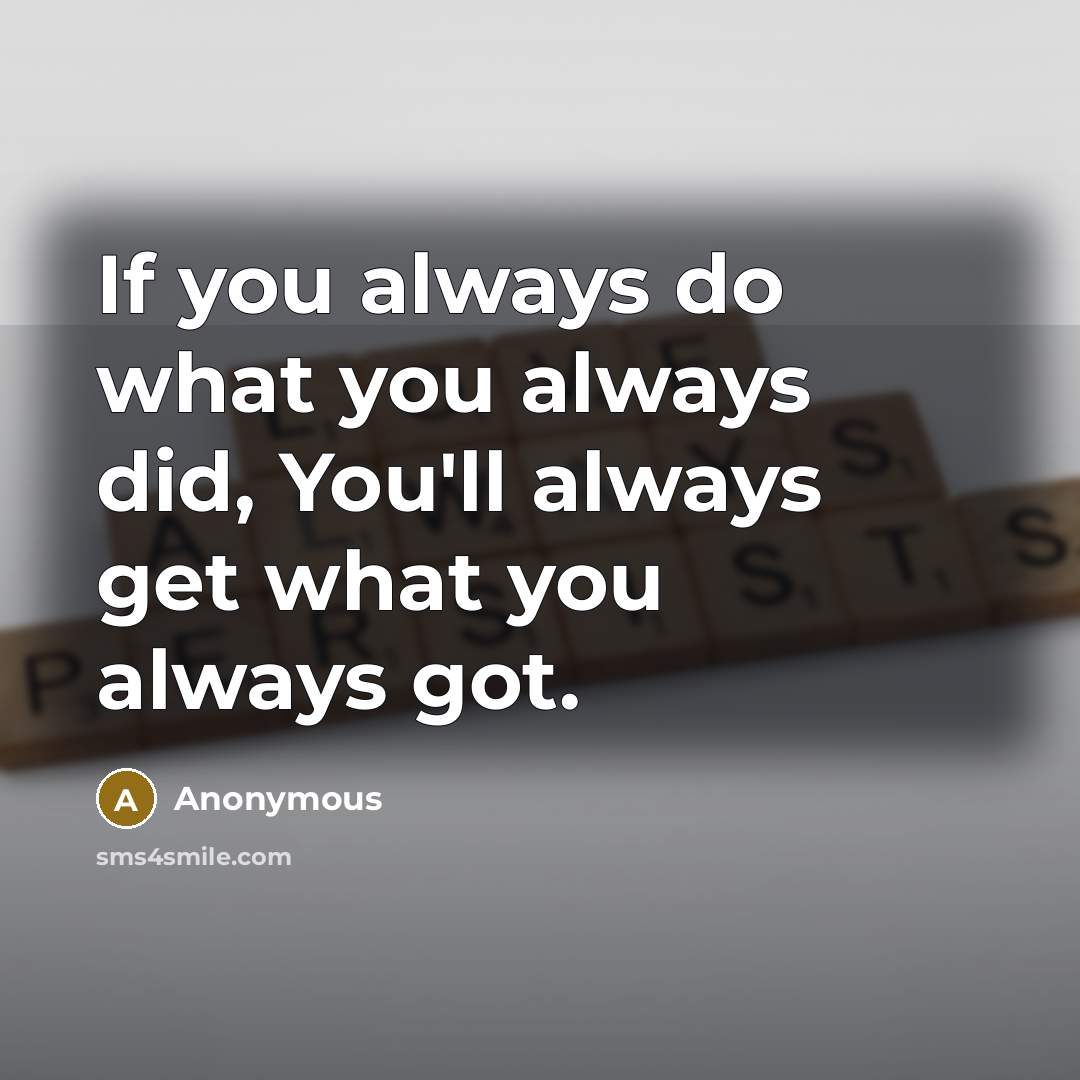 “If you always do what you always did, You'll always…” quote by Anonymous