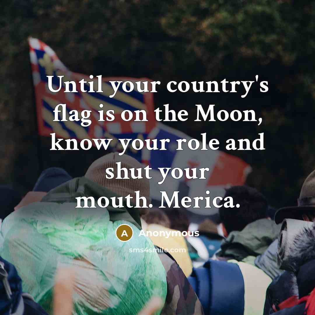 “Until your country's flag is on the Moon, know your role and shut your mouth. Merica.” quote by Anonymous