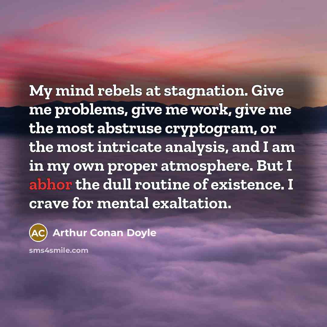 “My mind rebels at stagnation. Give me problems, give me…” quote by Arthur Conan Doyle