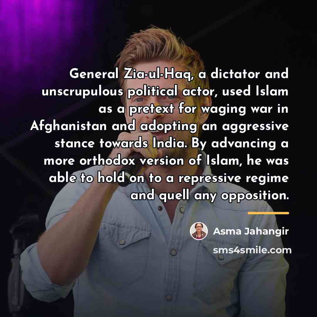 “General Zia-ul-Haq, a dictator and unscrupulous political actor, used Islam…” quote by Asma Jahangir
