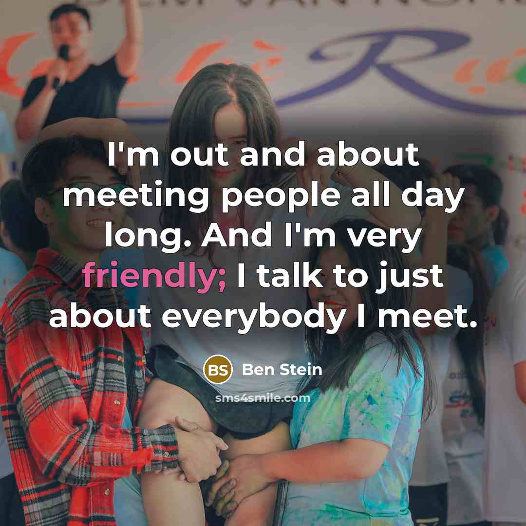 “I'm out and about meeting people all day long. And…” quote by Ben Stein