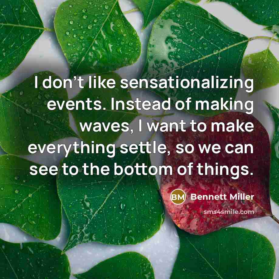 “I don't like sensationalizing events. Instead of making waves, I…” quote by Bennett Miller