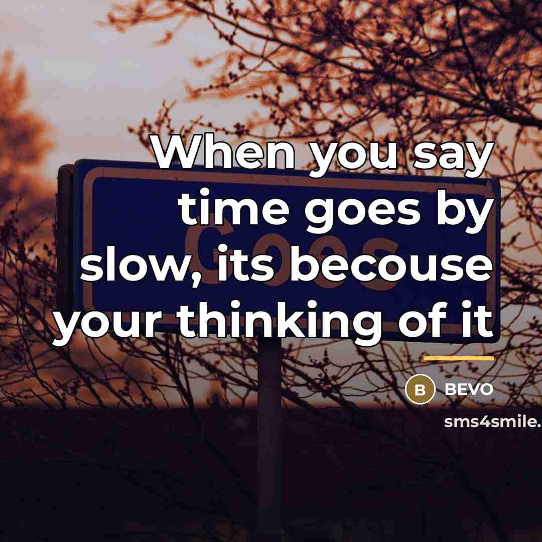 “When you say time goes by slow, its becouse your…” quote by Bevo