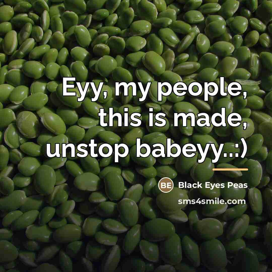 “Eyy, my people, this is made, unstop babeyy..:)…” quote by Black Eyes Peas