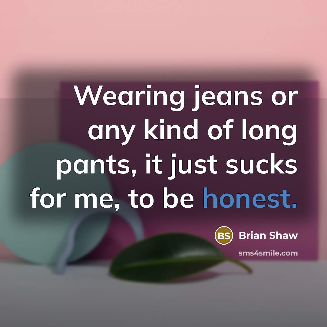 “Wearing jeans or any kind of long pants, it just…” quote by Brian Shaw