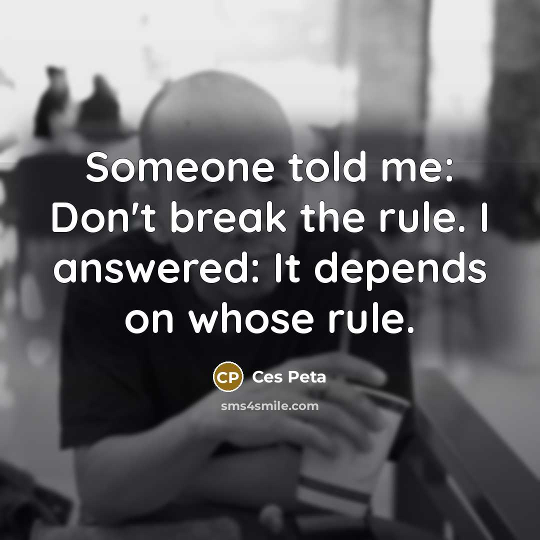 “Someone told me: Don't break the rule. I answered: It depends on whose rule.” quote by Ces Peta