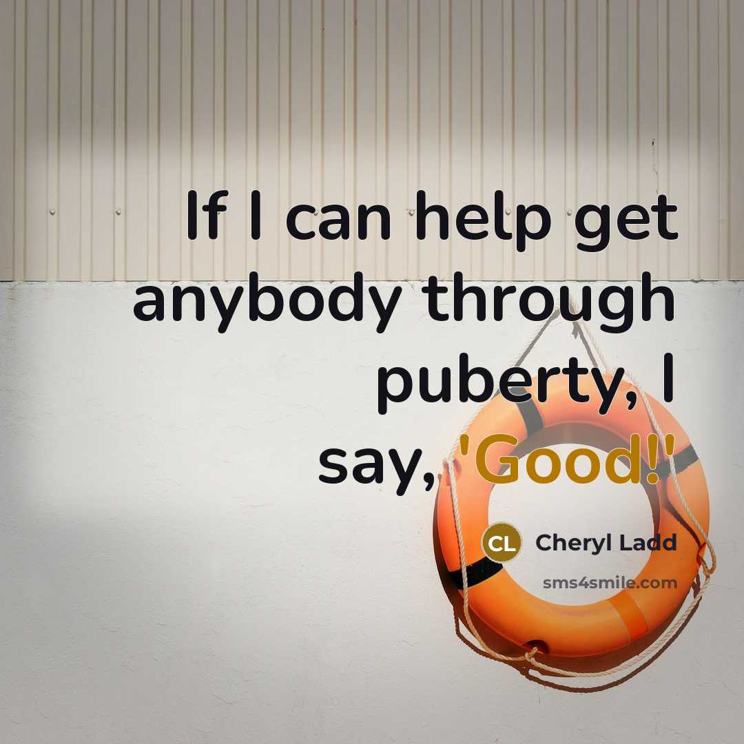 “If I can help get anybody through puberty, I say,…” quote by Cheryl Ladd