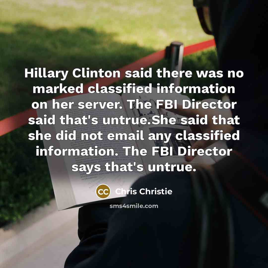 “Hillary Clinton said there was no marked classified information on…” quote by Chris Christie