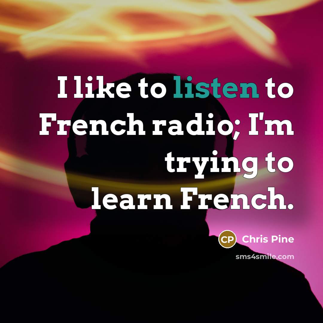“I like to listen to French radio; I'm trying to…” quote by Chris Pine