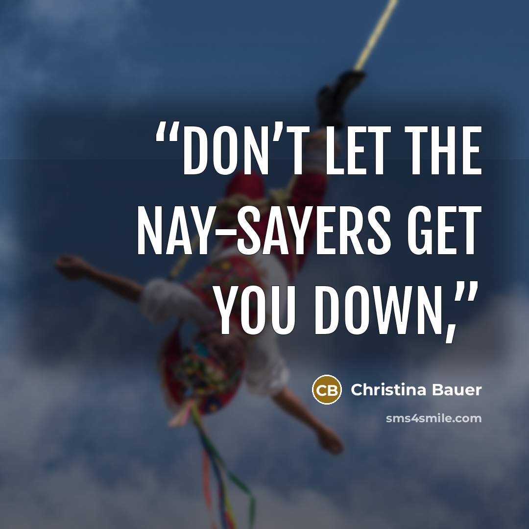 “Don’t let the nay-sayers get you down,” quote by Christina Bauer