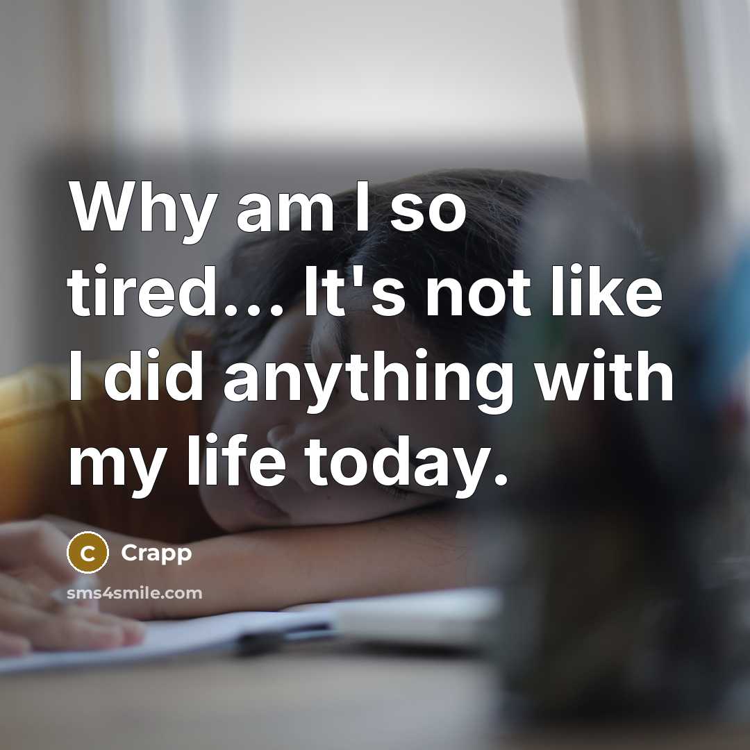 “Why am I so tired... It's not like I did anything with my life today.” quote by Crapp