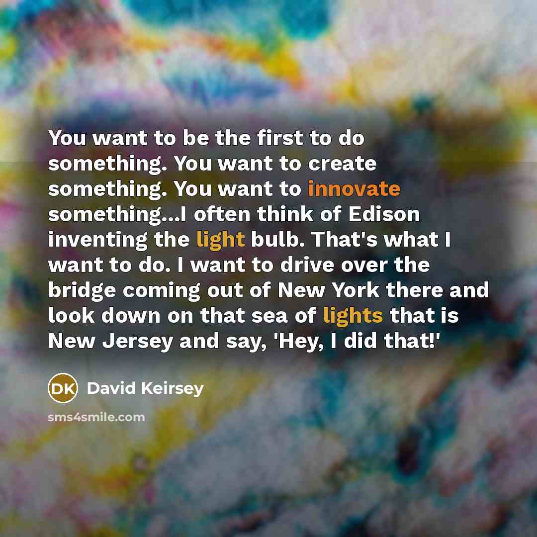 “You want to be the first to do something. You…” quote by David Keirsey