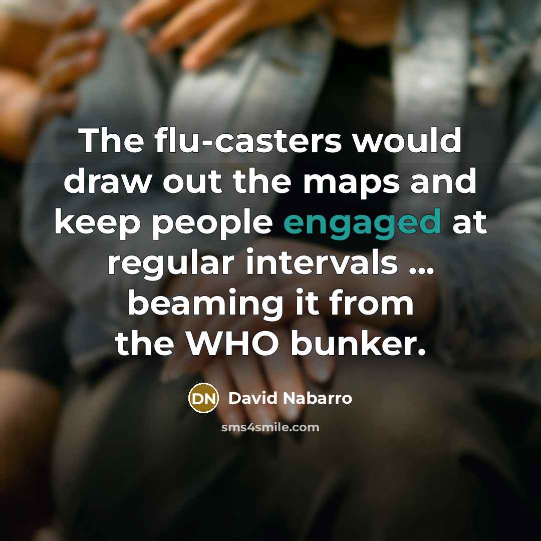 “The flu-casters would draw out the maps and keep people engaged at regular intervals ... beaming it from the WHO bunker.” quote by David Nabarro