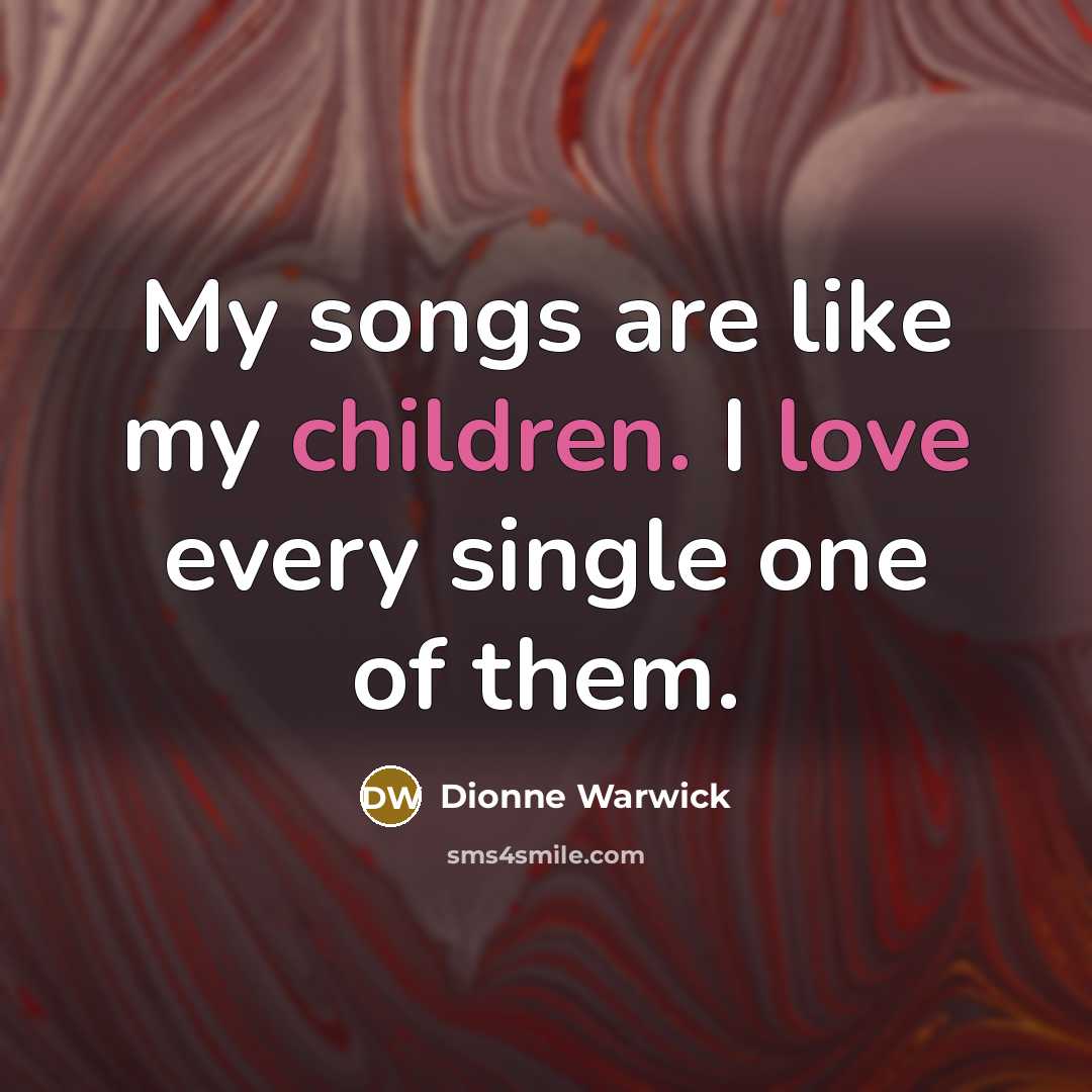 “My songs are like my children. I love every single…” quote by Dionne Warwick