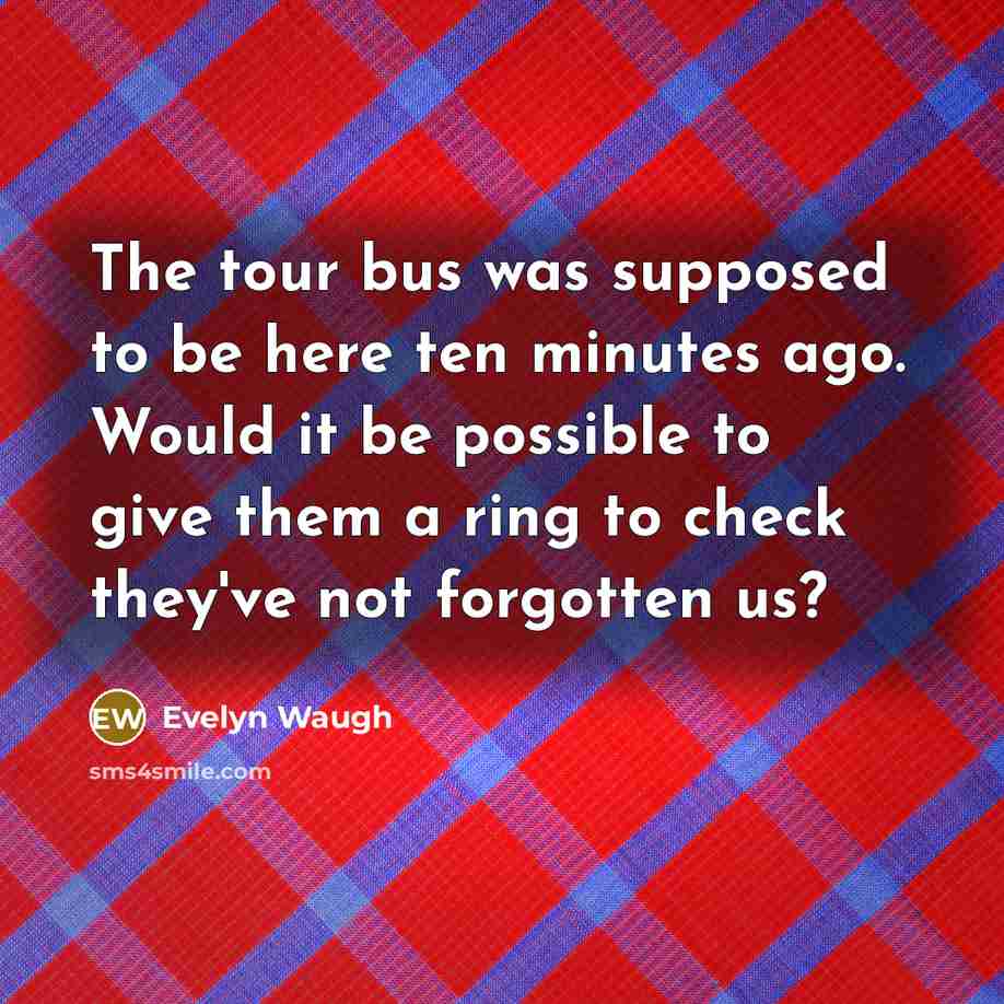 “The tour bus was supposed to be here ten minutes…” quote by Evelyn Waugh