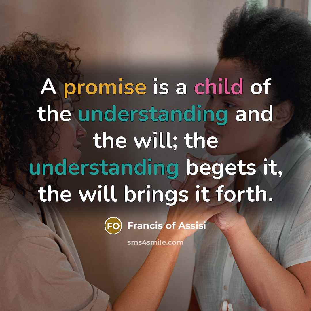 “A promise is a child of the understanding and the…” quote by Francis of Assisi