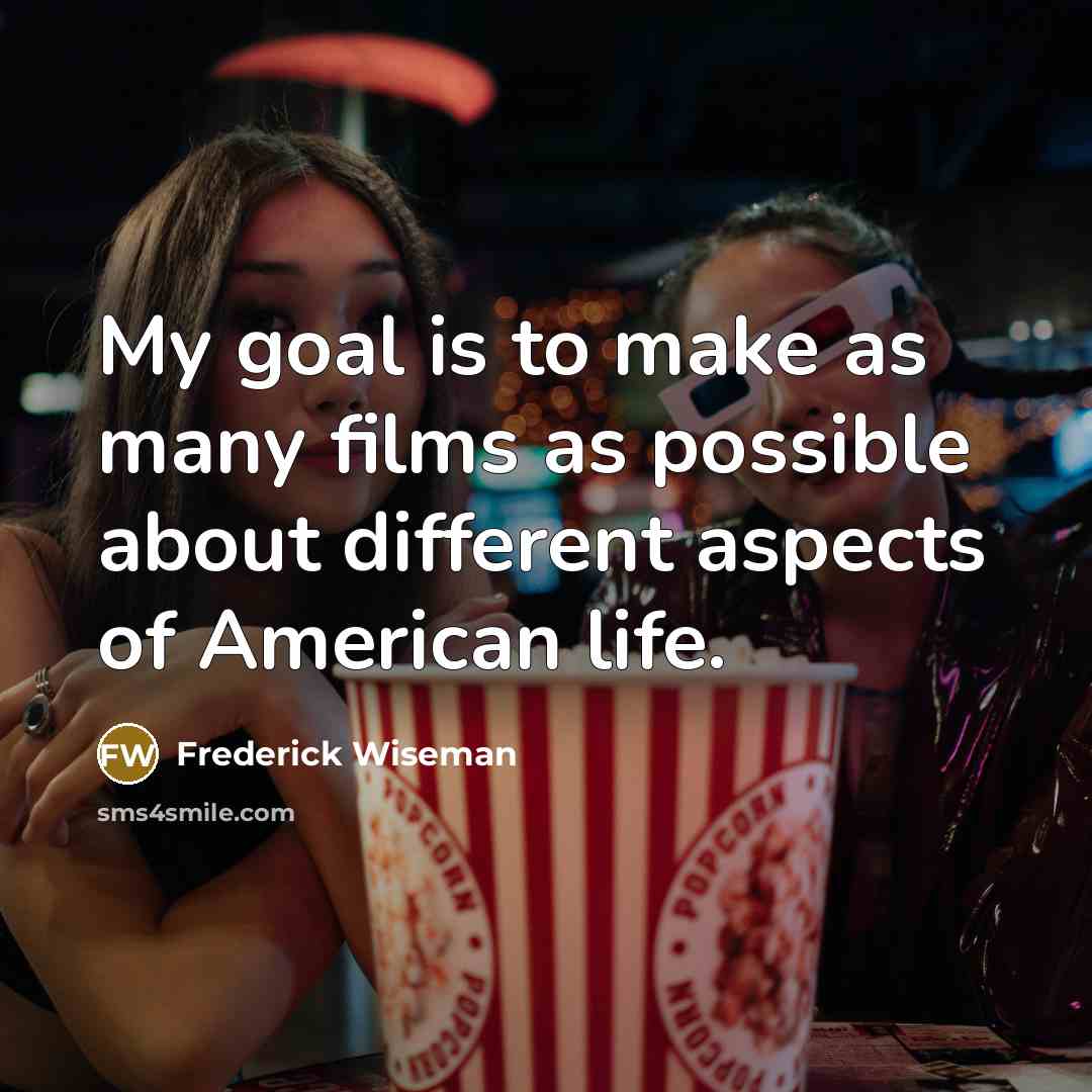 “My goal is to make as many films as possible…” quote by Frederick Wiseman