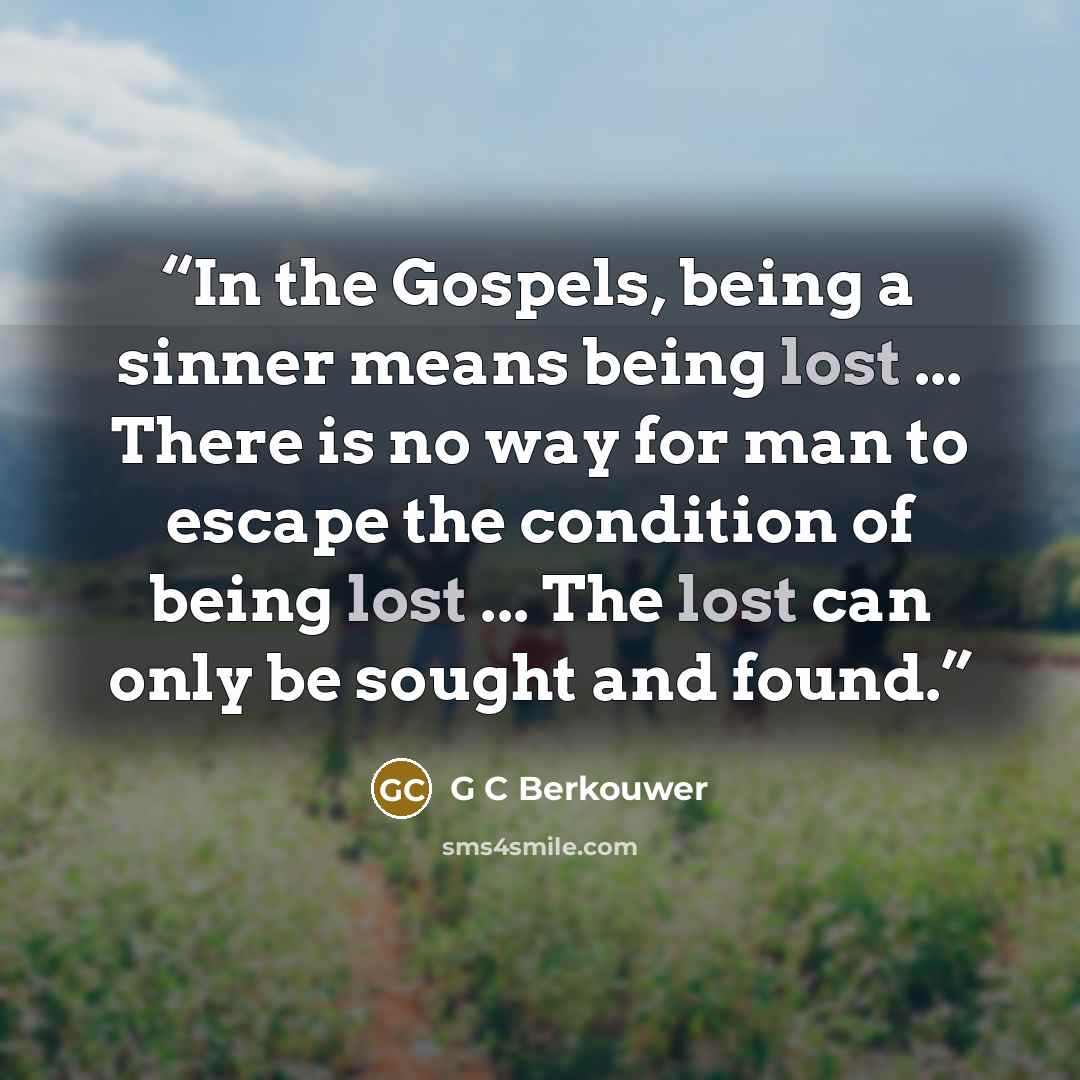 “In the Gospels, being a sinner means being lost ... There is no way for man to escape the condition of being lost ... The lost can only be sought and found.” quote by G C Berkouwer