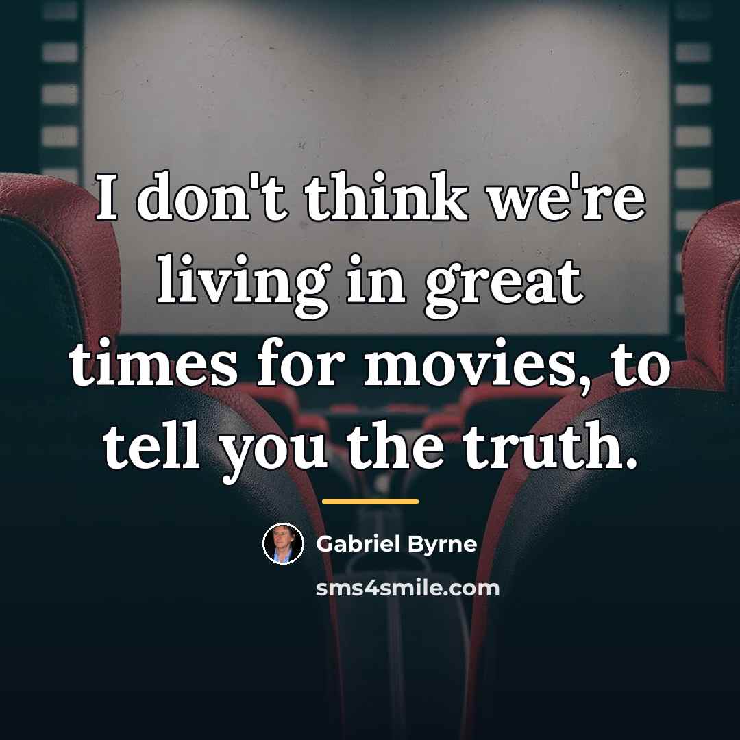 “I don't think we're living in great times for movies,…” quote by Gabriel Byrne