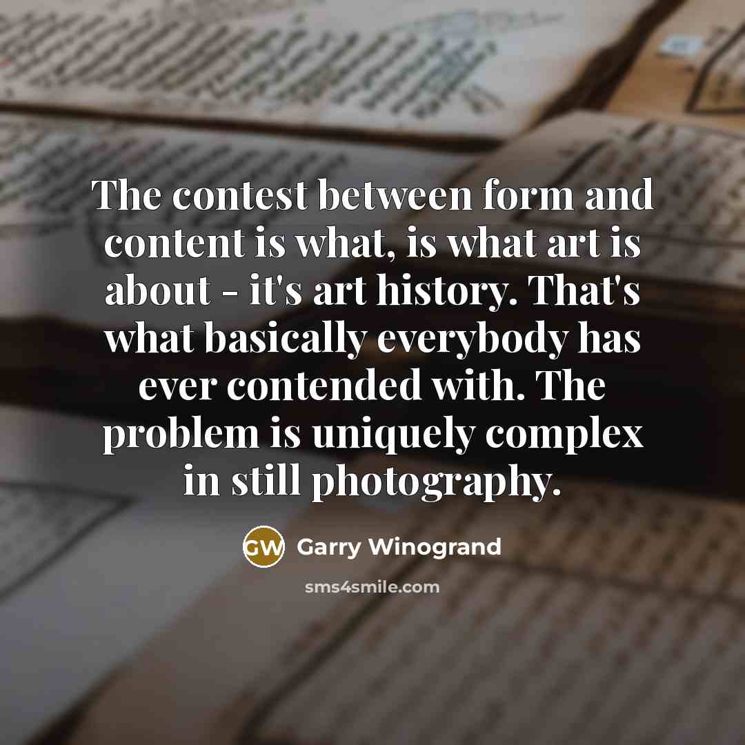 “The contest between form and content is what, is what…” quote by Garry Winogrand