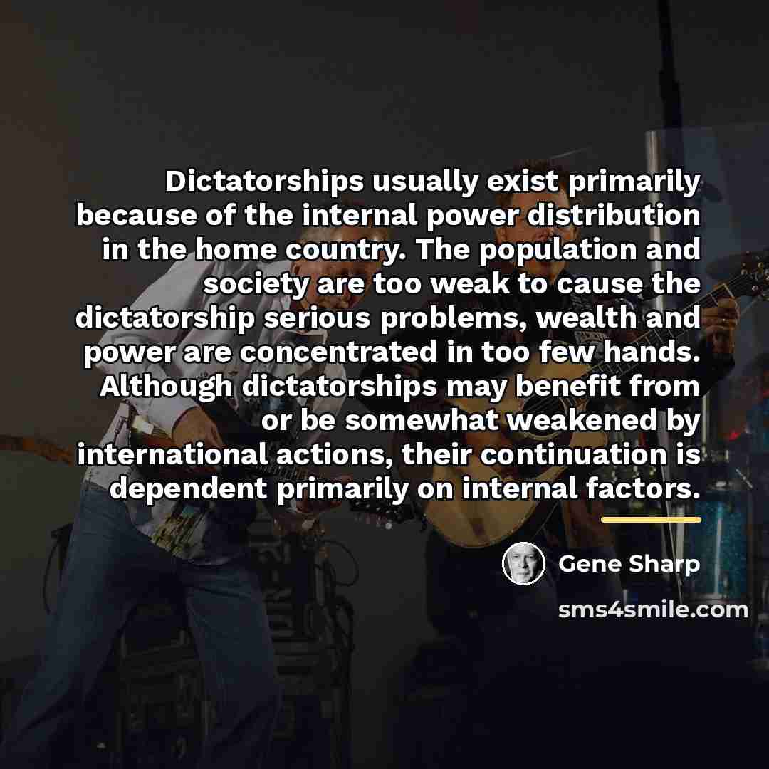 “Dictatorships usually exist primarily because of the internal power distribution…” quote by Gene Sharp