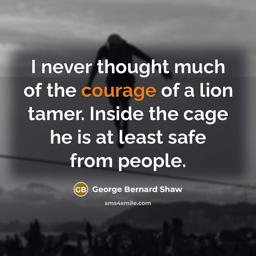 “I never thought much of the courage of a lion…” quote by George Bernard Shaw